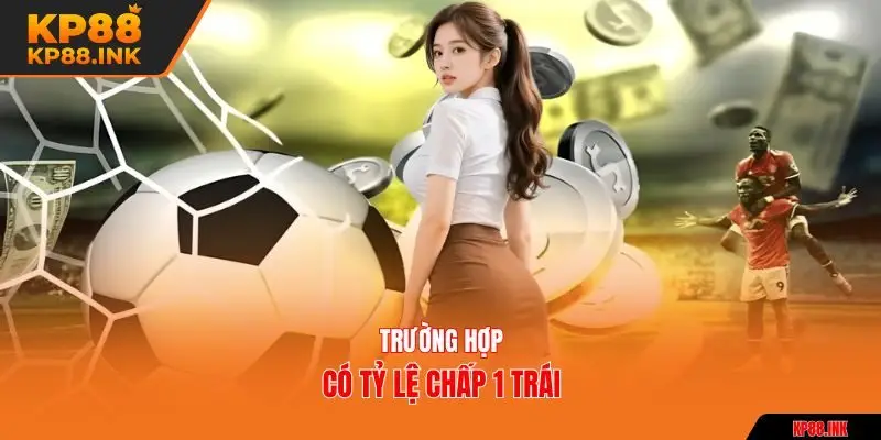 Trường hợp có tỷ lệ chấp 1 trái